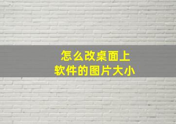 怎么改桌面上软件的图片大小