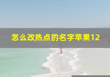 怎么改热点的名字苹果12