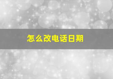 怎么改电话日期