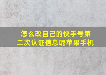 怎么改自己的快手号第二次认证信息呢苹果手机