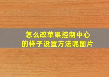 怎么改苹果控制中心的样子设置方法呢图片