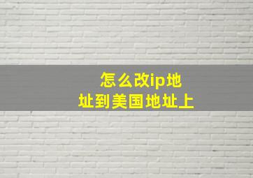 怎么改ip地址到美国地址上