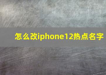 怎么改iphone12热点名字