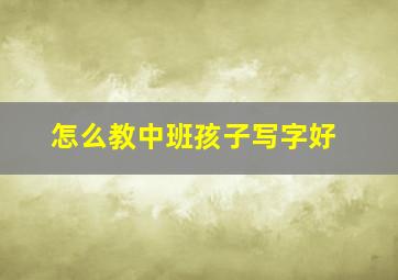 怎么教中班孩子写字好