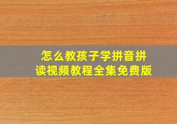 怎么教孩子学拼音拼读视频教程全集免费版