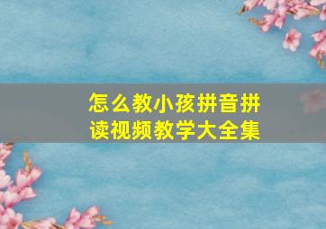 怎么教小孩拼音拼读视频教学大全集