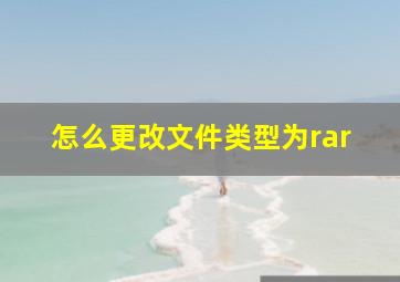 怎么更改文件类型为rar