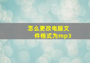 怎么更改电脑文件格式为mp3