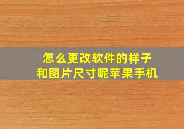 怎么更改软件的样子和图片尺寸呢苹果手机