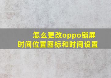 怎么更改oppo锁屏时间位置图标和时间设置