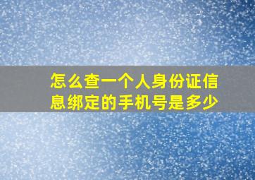 怎么查一个人身份证信息绑定的手机号是多少