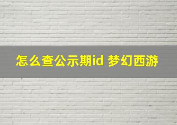 怎么查公示期id 梦幻西游