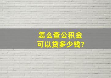 怎么查公积金可以贷多少钱?