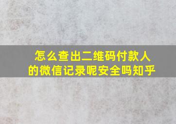 怎么查出二维码付款人的微信记录呢安全吗知乎