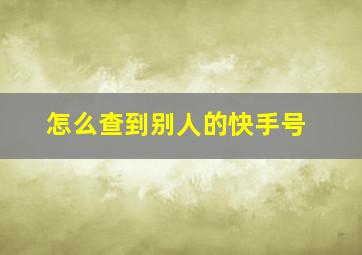 怎么查到别人的快手号