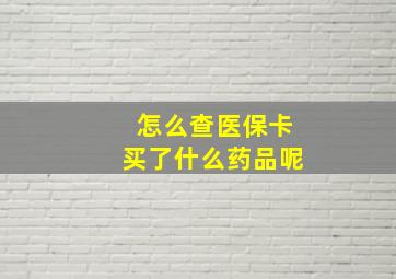 怎么查医保卡买了什么药品呢