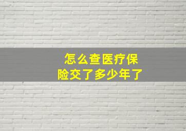 怎么查医疗保险交了多少年了