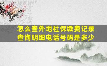 怎么查外地社保缴费记录查询明细电话号码是多少