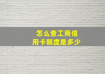 怎么查工商信用卡额度是多少