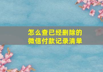 怎么查已经删除的微信付款记录清单