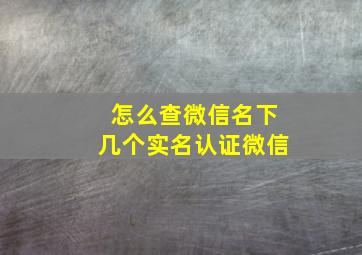 怎么查微信名下几个实名认证微信