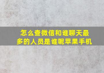 怎么查微信和谁聊天最多的人员是谁呢苹果手机