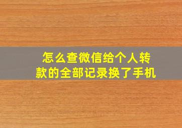 怎么查微信给个人转款的全部记录换了手机