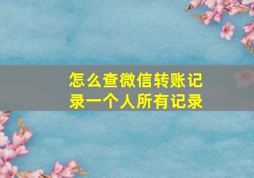 怎么查微信转账记录一个人所有记录