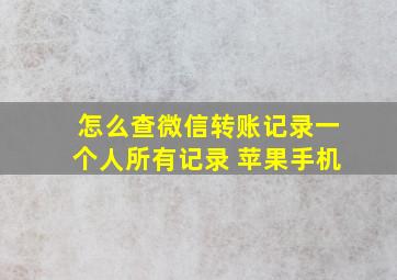 怎么查微信转账记录一个人所有记录 苹果手机