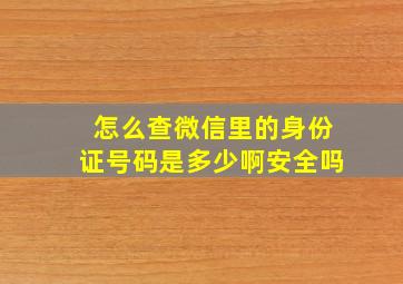 怎么查微信里的身份证号码是多少啊安全吗