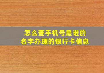 怎么查手机号是谁的名字办理的银行卡信息