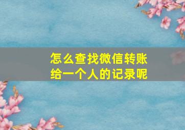 怎么查找微信转账给一个人的记录呢