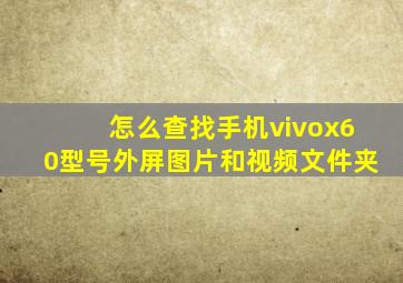 怎么查找手机vivox60型号外屏图片和视频文件夹