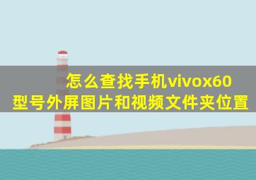 怎么查找手机vivox60型号外屏图片和视频文件夹位置