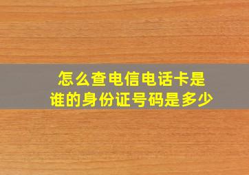 怎么查电信电话卡是谁的身份证号码是多少