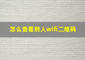 怎么查看别人wifi二维码