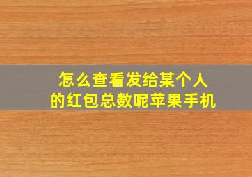 怎么查看发给某个人的红包总数呢苹果手机