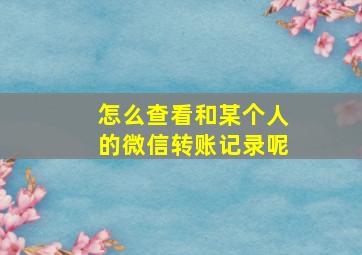 怎么查看和某个人的微信转账记录呢