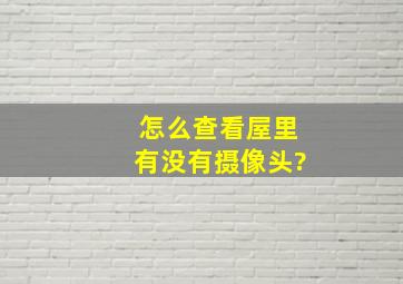 怎么查看屋里有没有摄像头?