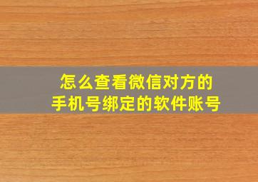 怎么查看微信对方的手机号绑定的软件账号