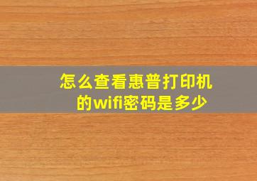 怎么查看惠普打印机的wifi密码是多少