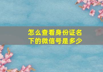 怎么查看身份证名下的微信号是多少