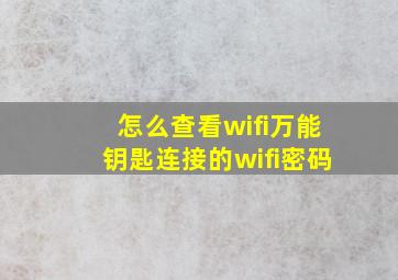 怎么查看wifi万能钥匙连接的wifi密码