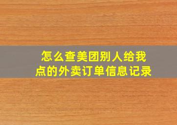 怎么查美团别人给我点的外卖订单信息记录