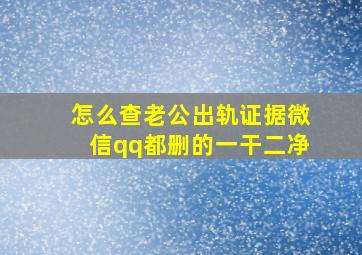 怎么查老公出轨证据微信qq都删的一干二净