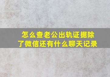 怎么查老公出轨证据除了微信还有什么聊天记录