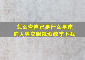 怎么查自己是什么星座的人男女呢视频教学下载