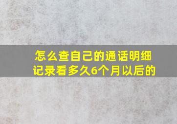 怎么查自己的通话明细记录看多久6个月以后的