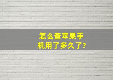 怎么查苹果手机用了多久了?