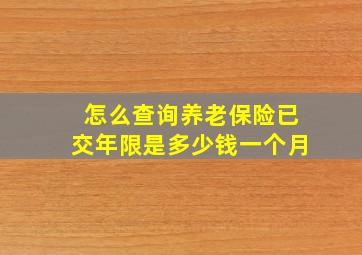 怎么查询养老保险已交年限是多少钱一个月